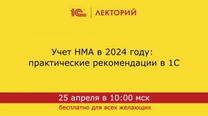 1C:Лекторий 25.4.24 Учет НМА в 2024 году: практические рекомендации в 1С