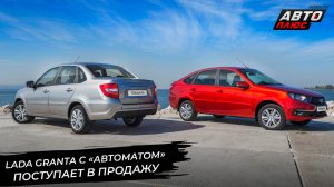 Lada Granta с АКП поступает в продажу. Lada Iskra осваивается на конвейере 📺 Новости с колёс №2889