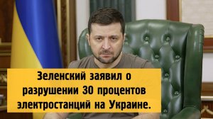 Зеленский заявил о разрушении 30 процентов электростанций на Украине.