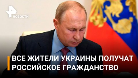 Путин распространил упрощенный порядок получения гражданства РФ на всех жителей Украины / РЕН