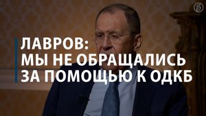 Лавров: мы не обращались за помощью к ОДКБ