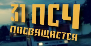 31 ПОЖАРНО-СПАСАТЕЛЬНОЙ ЧАСТИ ПОСВЯЩАЕТСЯ