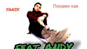 Yanix - Покажи как feat. ANDY