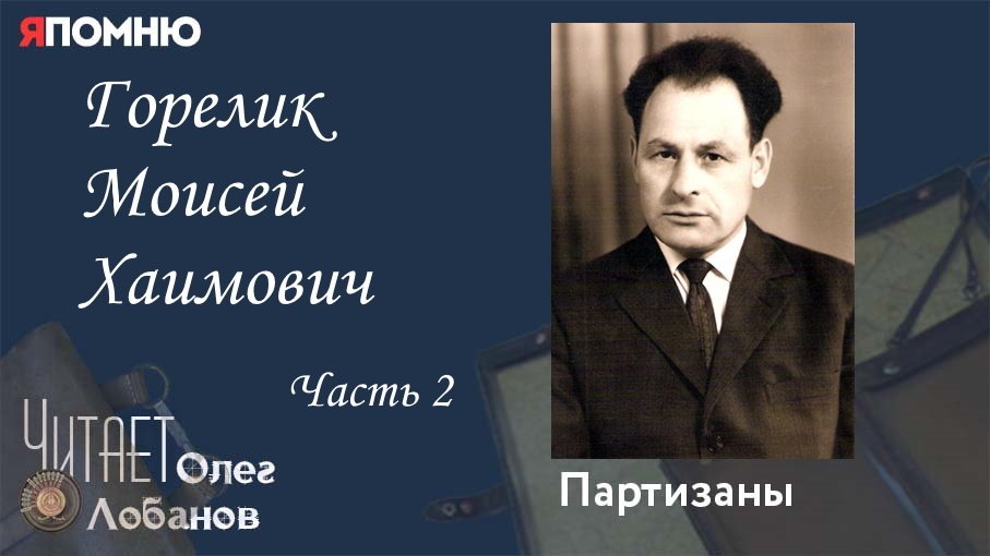 Горелик Моисей Хаимович Часть 2. Проект "Я помню" Артема Драбкина. Партизаны.