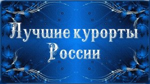 ЛУЧШИЕ КУРОРТЫ РОССИИ