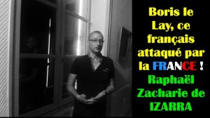 Boris le Lay, ce français attaqué par la FRANCE ! Raphaël Zacharie de IZARRA