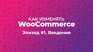 Как изменять WooCommerce. Эпизод #1. Введение: файлы, хуки, фильтры