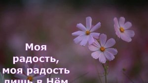 Моя радость? моя радость лишь в Нём!