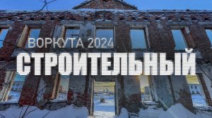 Воркута 2024 | Заброшенный посёлок строительный