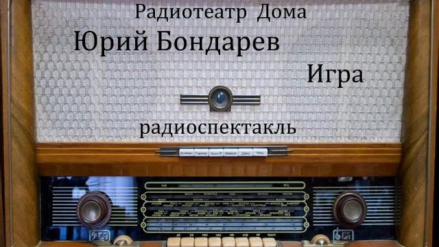 Игра.  Юрий Бондарев.  Радиоспектакль 1988год.