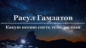 Расул Гамзатов - Какую песню спеть тебе, родная