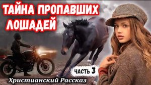 🔴 ОЧЕНЬ Интересный НОВЫЙ 🔴 Рассказ ТАЙНА ПРОПАВШИХ ЛОШАДЕЙ Христианские Рассказы МСЦ ЕХБ / ЧАСТЬ 3