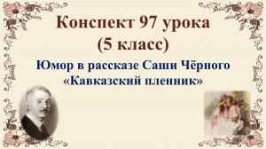 97 урок 4 четверть 5 класс. Юмор в рассказе Саши Чёрного "Кавказский пленник"