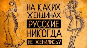 Вы удивитесь! На каких женщинах русские мужчины никогда не женились?!