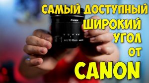 Canon EF S 10-18 F/4,5 5,6 IS STM в 2022 году. Опыт владельца. Всё неоднозначно.