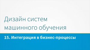 Дизайн систем машинного обучения, лекция 15 - Интеграция в бизнес-процессы