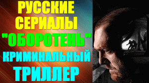 Русские сериалы. Захватывающий криминальныйй триллер: "Оборотень"