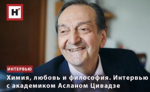 ХИМИЯ, ЛЮБОВЬ И ФИЛОСОФИЯ. ИНТЕРВЬЮ С АКАДЕМИКОМ АСЛАНОМ ЦИВАДЗЕ