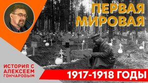 История России с Алексеем ГОНЧАРОВЫМ. Лекция 108. Первая Мировая война. Кампании 1917 - 1918 гг.