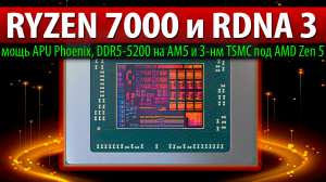 ?RYZEN 7000 и RDNA 3, мощь APU Phoenix, DDR5-5200 на AM5 и 3-нм TSMC под AMD Zen 5