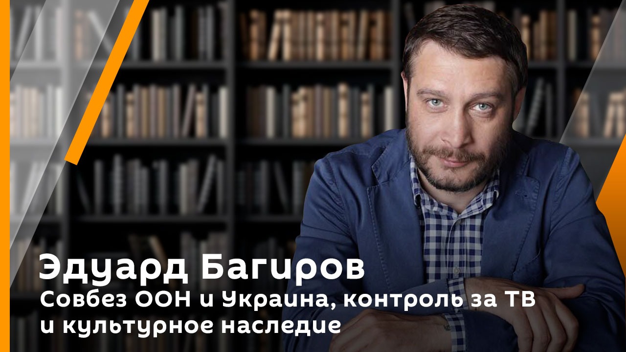 Эдуард Багиров. Совбез ООН и Украина, контроль за ТВ и культурное наследие