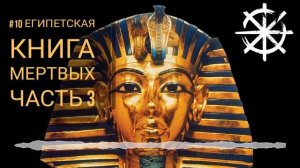 #10 - Египетская Книга мертвых. Часть 3.