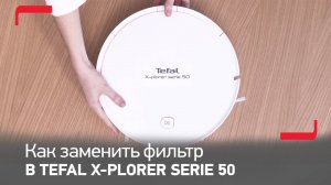 Как заменить фильтр в роботе-пылесосе Tefal X-plorer Serie 50