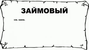 ЗАЙМОВЫЙ - что это такое? значение и описание