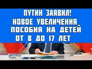 путин_заявил_новый_размер_пособия_на_детей_от_8_до_17_лет_32_000_рублей_с_1_мая.