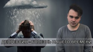 ДЕПРЕССИЯ - БОЛЕЗНЬ НАШЕГО ВРЕМЕНИ