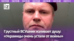 «Устали от войны»: командир взвода ВСУ жалуется на мизерные донаты на армию / Известия