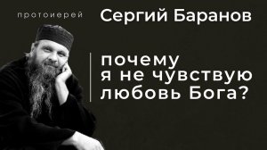 ПОЧЕМУ Я НЕ ЧУВСТВУЮ ЛЮБОВЬ БОГА? ПРОТ.СЕРГИЙ БАРАНОВ. Из воскресной беседы