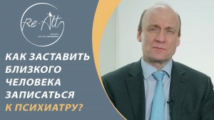 Как заставить близкого человека записаться на прием  к психиатру