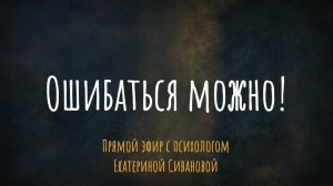 Ошибаться можно! Эфир с психологом Екатериной Сивановой