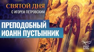 ПРЕПОДОБНЫЙ ИОАНН ПУСТЫННИК / СВЯТОЙ ДНЯ