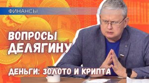 Вопросы Делягину. Финансы: русское золото, крипта, «перегрев» по Грефу
