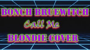 Bonch Bruewitch - Call Me (Blondie cover)
