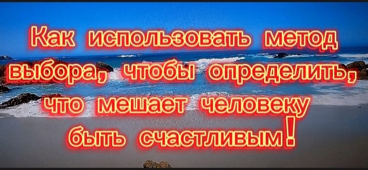 Как использовать метод выбора. Чтобы определить, что мешает человеку быть счастливым!
