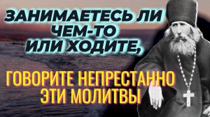 Всегда и везде говорите непрестанно  эти молитвы... Мудрый стар. Варнава