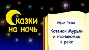 Сказка на ночь «Котенок Мурьян и незнакомец в реке» (автор Ирис Ревю) - Слушать