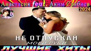 АНСТАСИЯ feat.АКИМ САЛБИЕВ.НЕ ОТПУСКАЙ МОЕЙ РУКИ.2024