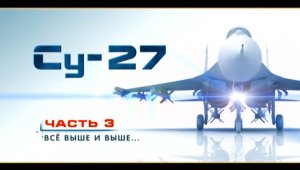 Су-27 "Лучший в мире истребитель" (серия 3/4) "Всё выше и выше ..." 2010