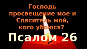 Псалом 26 Господь просвещение мое и Спаситель мой, кого убоюся?