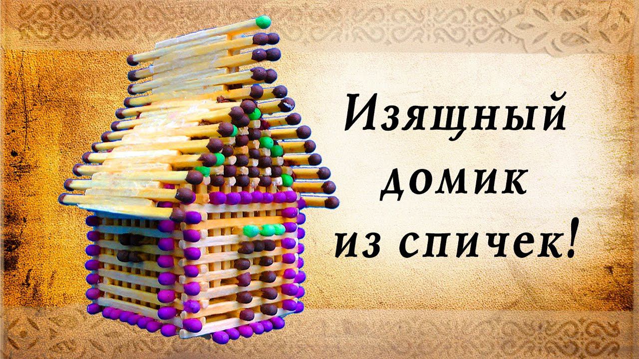 Изящный домик из спичек своими руками, интересные идеи для творчества смотреть онлайн