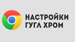 НАСТРОЙКИ ГУГЛ ХРОМ