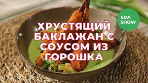 Еда Шоу | Хрустящий баклажан с соусом из горошка