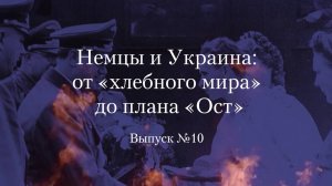 Украинство выпуск 10. Немцы и Украина: от «Хлебного мира» до плана «Ост»