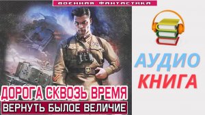 #Аудиокнига. «ДОРОГА СКВОЗЬ ВРЕМЯ! Вернуть былое величие».#Попаданцы.#БоеваяФантастика