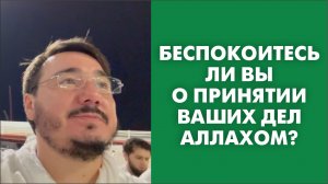 Беспокоитесь ли вы о принятии ваших дел Аллахом?