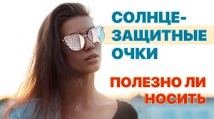 Полезно ли носить солнцезащитные очки?